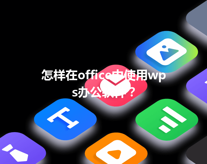 怎样在office中使用wps办公软件? 6 怎样在office中使用wps办公软件? 三