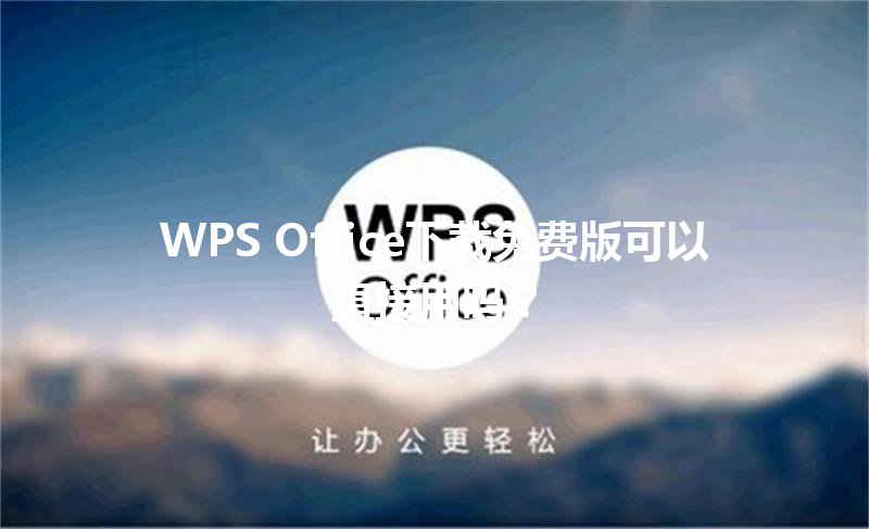 WPS Office下载免费版可以直接用吗? 6 WPS Office下载免费版可以直接用吗? 三
