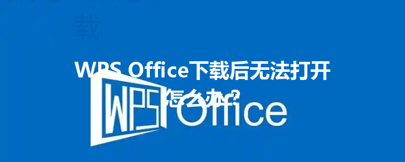 WPS Office下载后无法打开怎么办？ 三