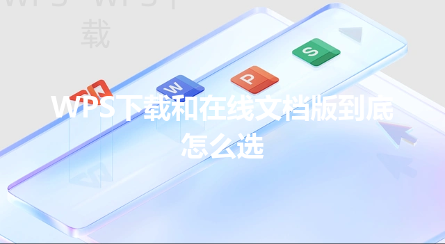WPS下载和在线文档版到底怎么选 6 WPS下载和在线文档版到底怎么选 三