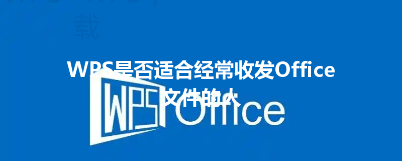WPS是否适合经常收发Office文件的人 三